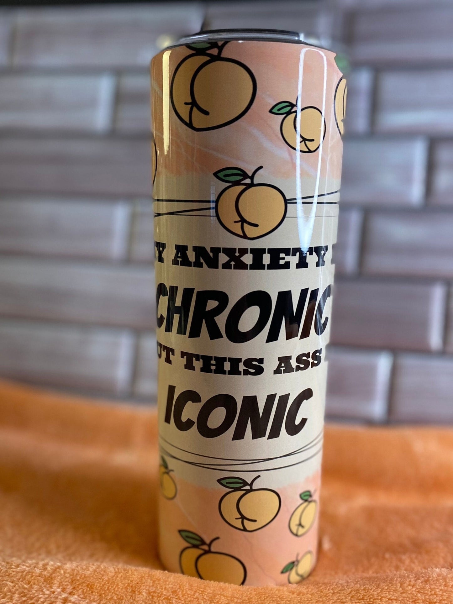 My Anxiety is chronic But this Ass is Iconic Tumbler